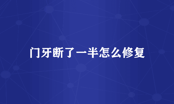 门牙断了一半怎么修复