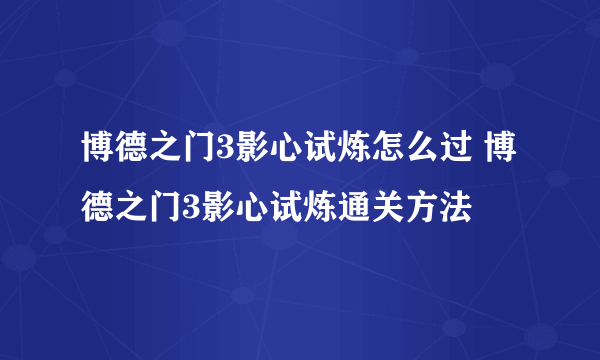 博德之门3影心试炼怎么过 博德之门3影心试炼通关方法