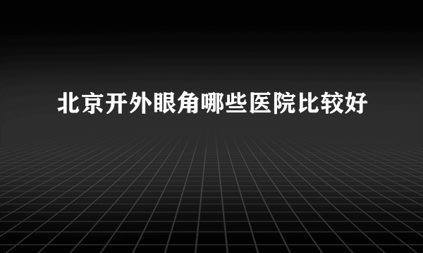 北京开外眼角哪些医院比较好