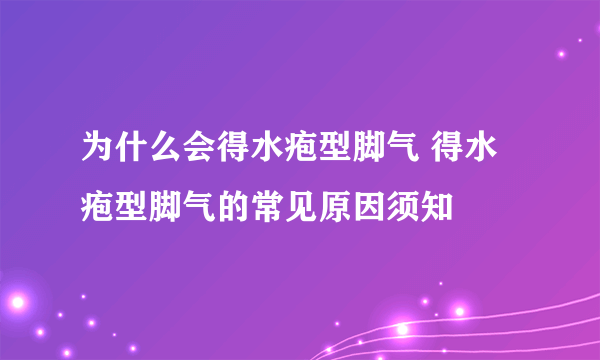 为什么会得水疱型脚气 得水疱型脚气的常见原因须知
