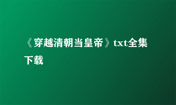 《穿越清朝当皇帝》txt全集下载