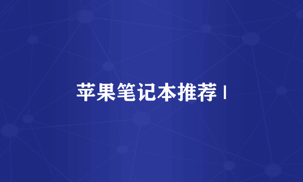 苹果笔记本推荐 |