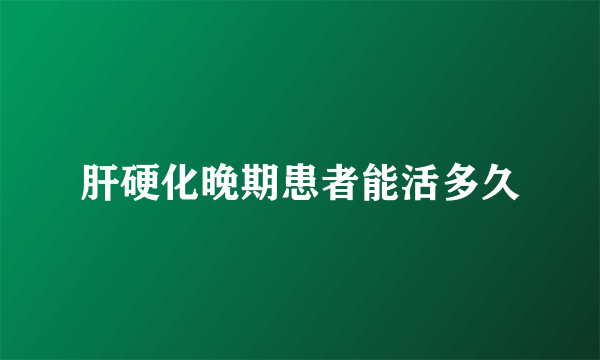 肝硬化晚期患者能活多久