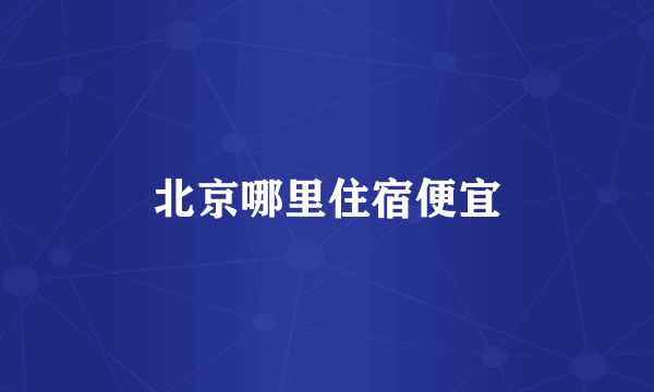 北京哪里住宿便宜