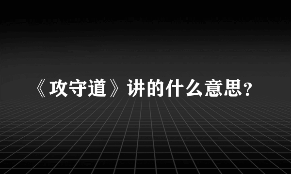 《攻守道》讲的什么意思?