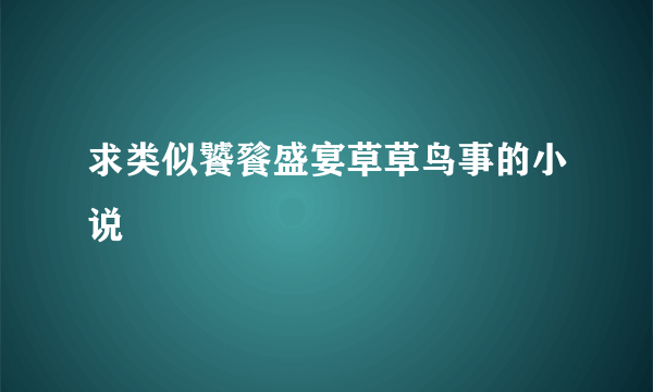 求类似饕餮盛宴草草鸟事的小说