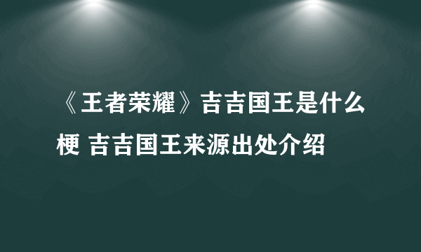 《王者荣耀》吉吉国王是什么梗 吉吉国王来源出处介绍