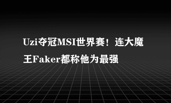 Uzi夺冠MSI世界赛！连大魔王Faker都称他为最强