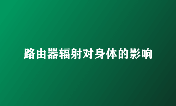 路由器辐射对身体的影响