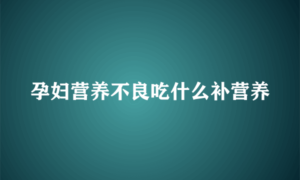 孕妇营养不良吃什么补营养