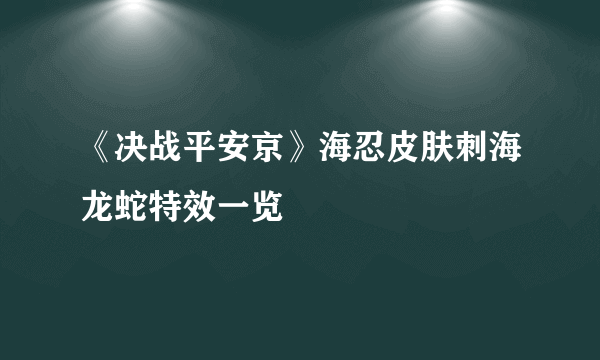 《决战平安京》海忍皮肤刺海龙蛇特效一览