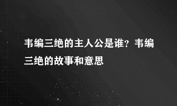 韦编三绝的主人公是谁？韦编三绝的故事和意思