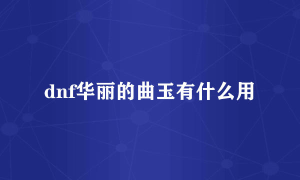 dnf华丽的曲玉有什么用