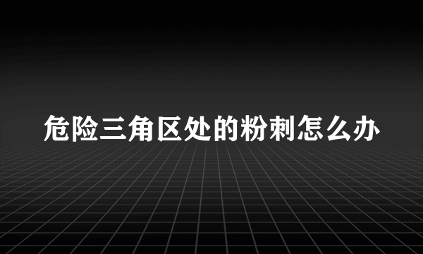 危险三角区处的粉刺怎么办