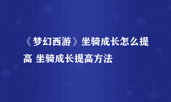 《梦幻西游》坐骑成长怎么提高 坐骑成长提高方法