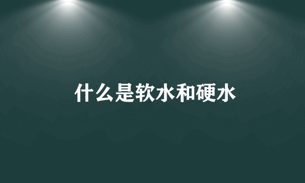  什么是软水和硬水