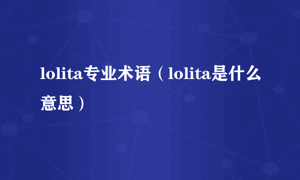 lolita专业术语（lolita是什么意思）