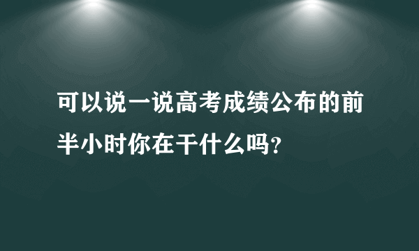可以说一说高考成绩公布的前半小时你在干什么吗？