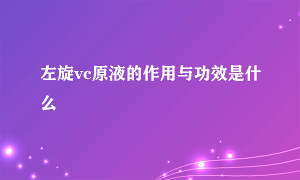 左旋vc原液的作用与功效是什么
