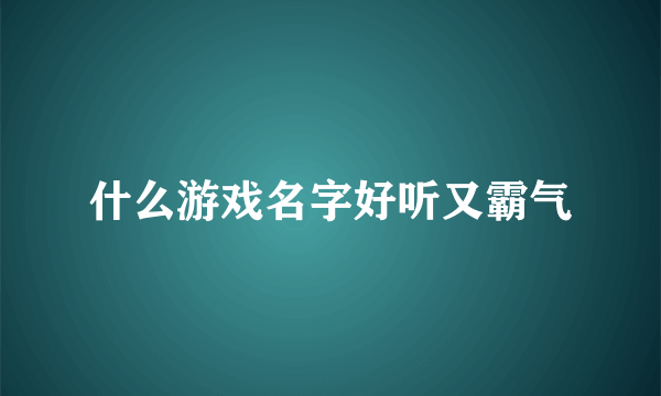 什么游戏名字好听又霸气