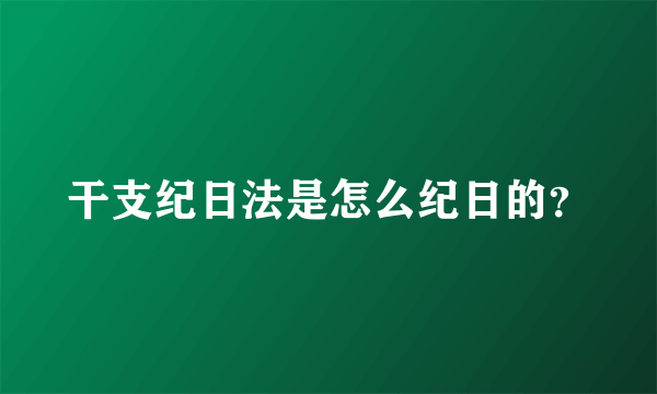 干支纪日法是怎么纪日的？