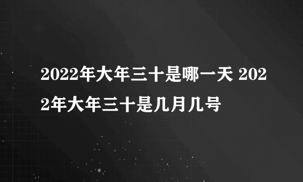 2022年大年三十是哪一天 2022年大年三十是几月几号