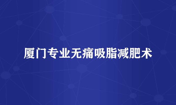 厦门专业无痛吸脂减肥术