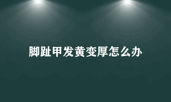 脚趾甲发黄变厚怎么办