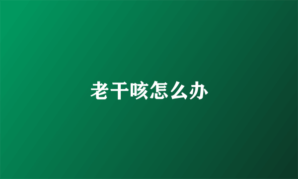 老干咳怎么办