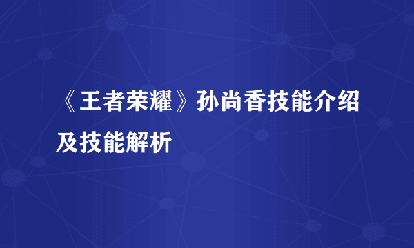 《王者荣耀》孙尚香技能介绍及技能解析