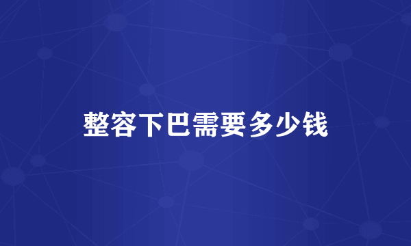 整容下巴需要多少钱