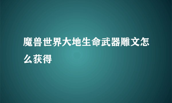 魔兽世界大地生命武器雕文怎么获得