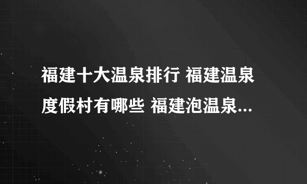 福建十大温泉排行 福建温泉度假村有哪些 福建泡温泉的地方推荐