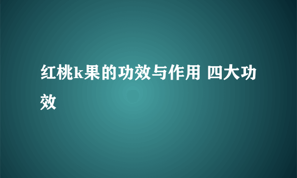 红桃k果的功效与作用 四大功效