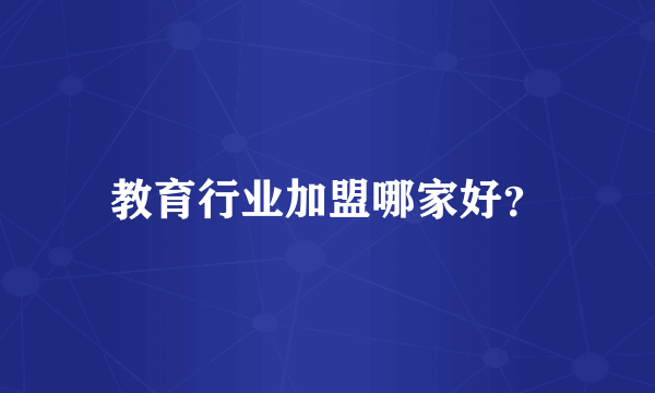 教育行业加盟哪家好？