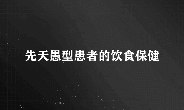 先天愚型患者的饮食保健