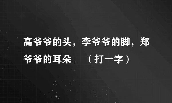 高爷爷的头，李爷爷的脚，郑爷爷的耳朵。 （打一字）