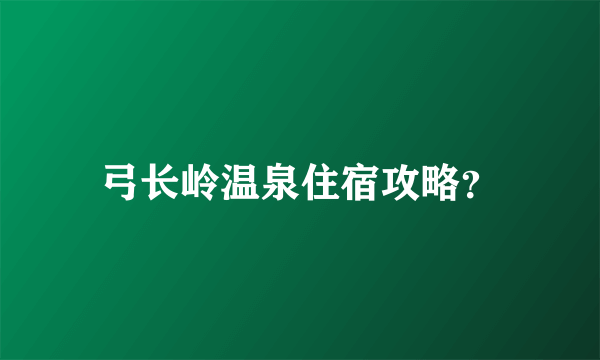 弓长岭温泉住宿攻略？