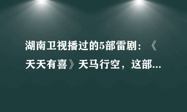 湖南卫视播过的5部雷剧:《天天有喜》天马行空,这部很多人看过