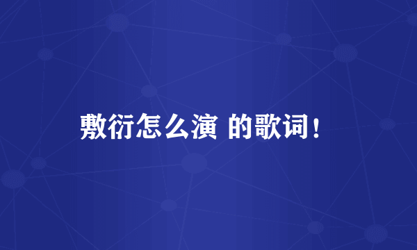敷衍怎么演 的歌词!