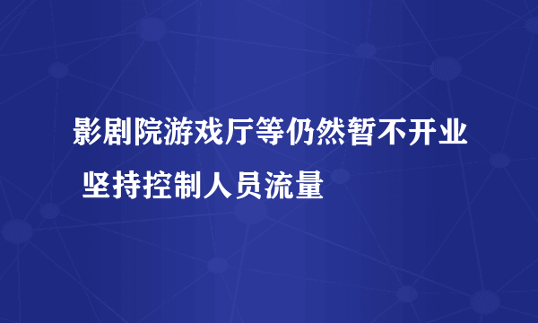 影剧院游戏厅等仍然暂不开业 坚持控制人员流量