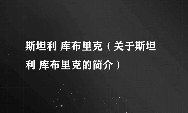 斯坦利 库布里克（关于斯坦利 库布里克的简介）