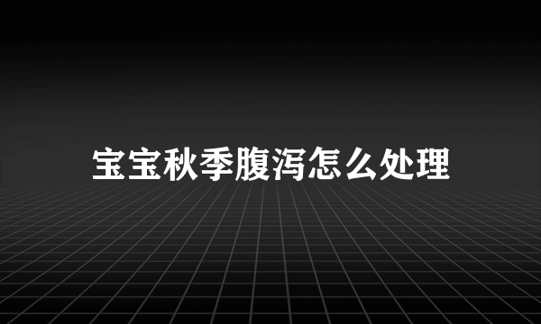 宝宝秋季腹泻怎么处理