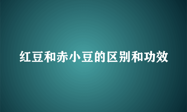 红豆和赤小豆的区别和功效