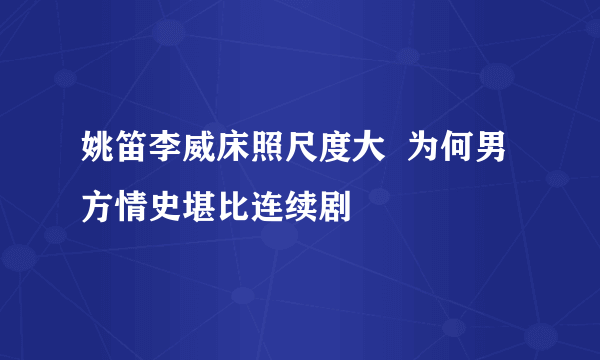 姚笛李威床照尺度大 为何男方情史堪比连续剧