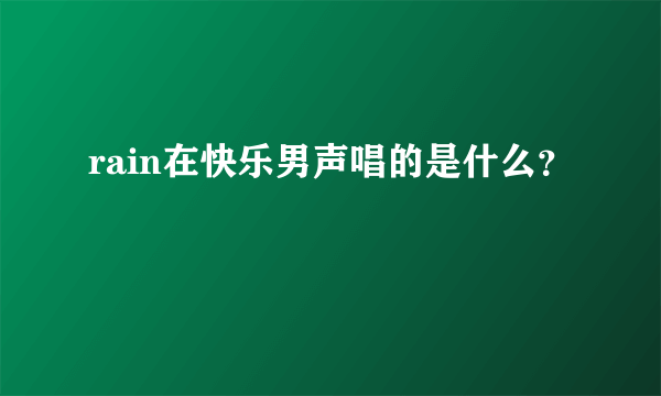 rain在快乐男声唱的是什么？