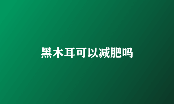 黑木耳可以减肥吗
