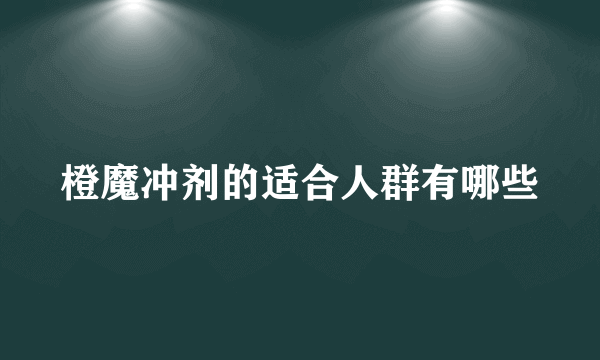 橙魔冲剂的适合人群有哪些