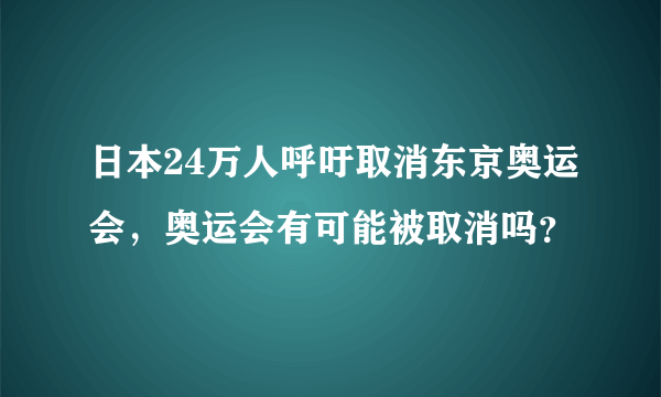 日本24万人呼吁取消东京奥运会,奥运会有可能被取消吗?