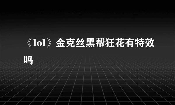 《lol》金克丝黑帮狂花有特效吗